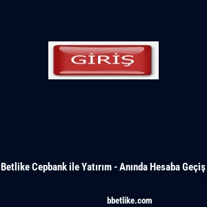 Betlike Cepbank ile Yatırım - Anında Hesaba Geçiş